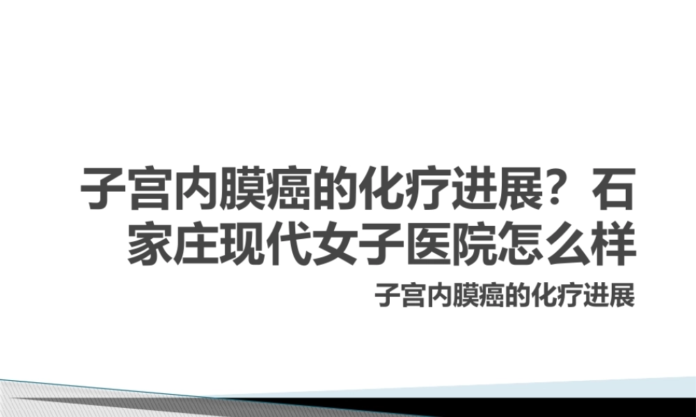 子宫内膜癌的化疗进展？石家庄现代女子医院怎么样.pptx