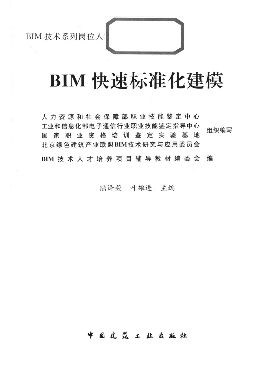 BIM技术系列岗位人才培养项目辅导教材BIM快速标准化建模_人力资源和社会保障部职业技能鉴定中心工业和信息化部电子通告行业职业技能鉴定指导中心国家职业资格培训鉴定实验基地北京绿色建筑产业聪明BIM技术研究与应用委员会组织编写；BIM技术人才培养项目辅导教材编委会编；陆泽荣叶雄进主编.pdf_第2页