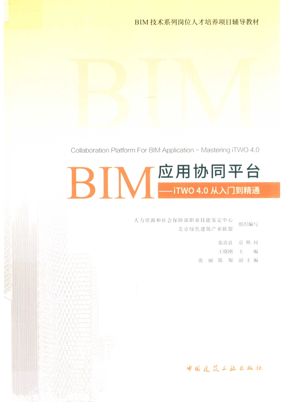 BIM应用协同平台iTWO 4.0从入门到精通_人力资源和社会保障部职业技能鉴定中心北京绿色建筑产业联盟组织编写；张忠良总顾问；王晓刚主编；张丽陈翔副主编.pdf_第1页