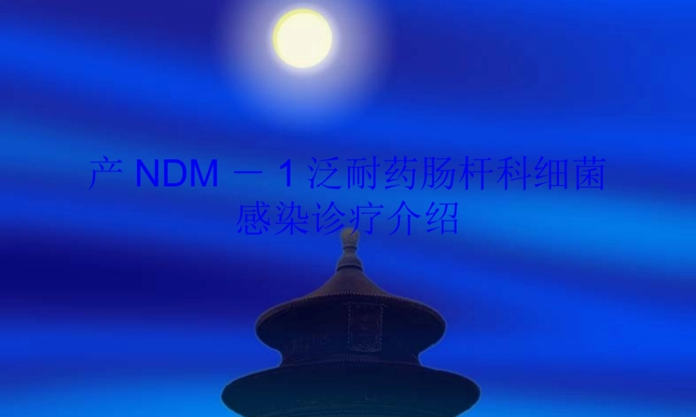 产NDM1泛耐药肠杆科细菌感染诊疗介绍.pptx