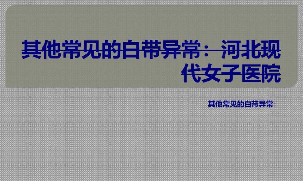 其他常见的白带异常：河北现代女子医院(1).ppt