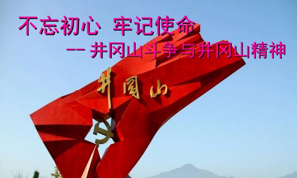 不忘初心牢记使命-井冈山斗争与井冈山精神.ppt