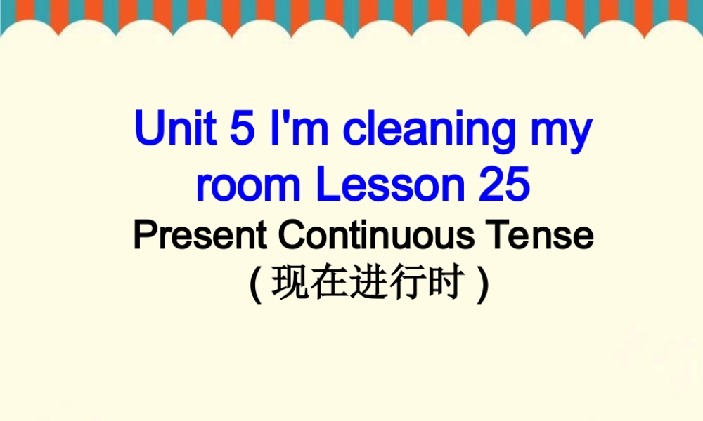 Unit 5 I'm cleaning my room Lesson 25--现在进行时.ppt