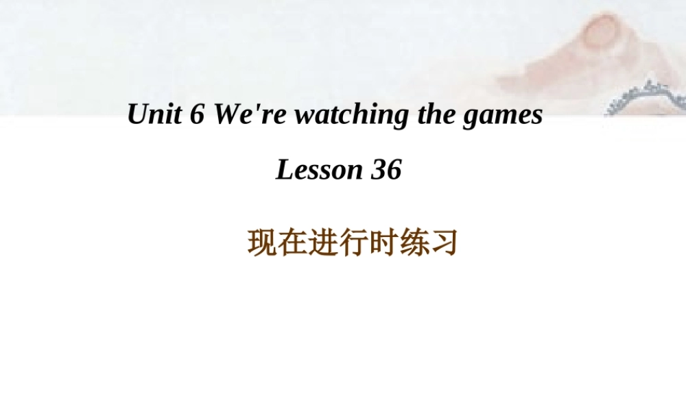 Unit 6 We're watching the games Lesson 36--现在进行时练习.ppt