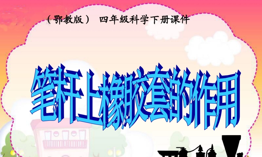 鄂教版小学科学四下优质公开课《9.笔杆上橡胶套的作用》PPT课件【虚拟宝库网www.xunibaoku.com】.ppt