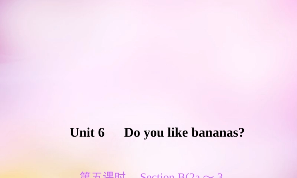 2【练闯考】Unit 6 Do you like bananas（第5课时）Section B（2a-3b）课件.ppt