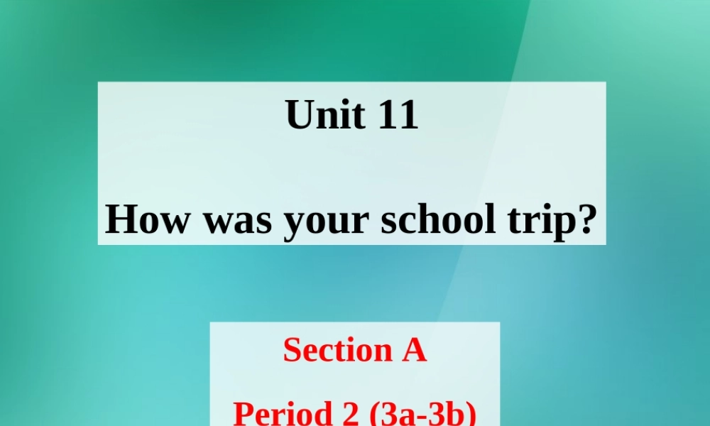 【名师精品】1 Unit 11 How was your school trip（Section A Period 2 3a-3b）课件.ppt