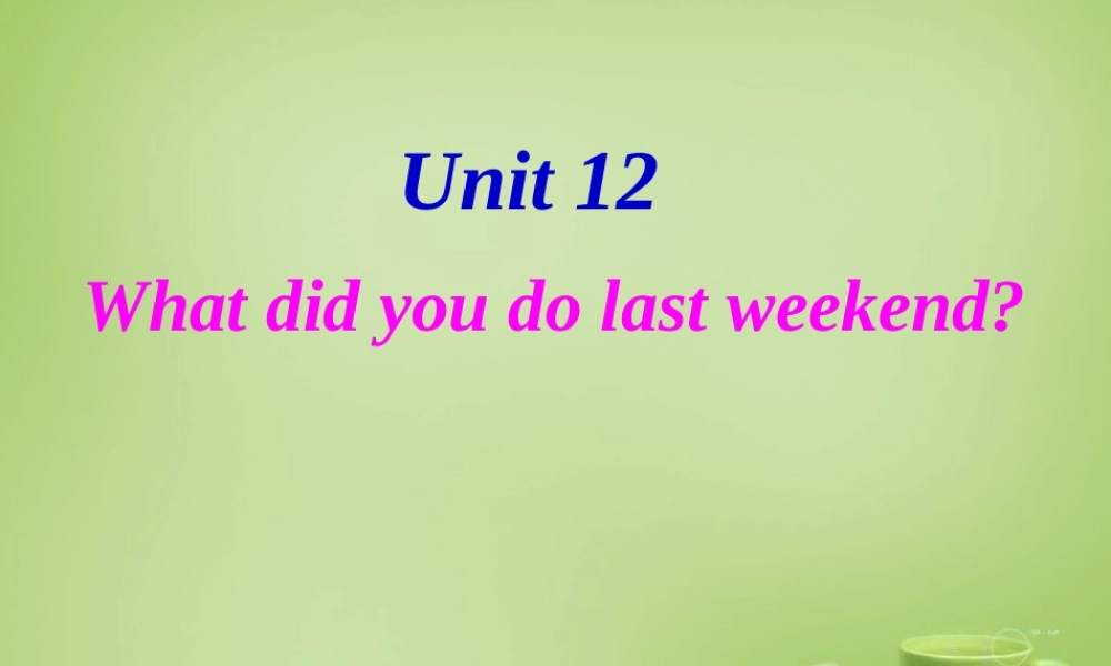 【名师精品】7 《Unit 12 What did you do last weekend》课件.ppt