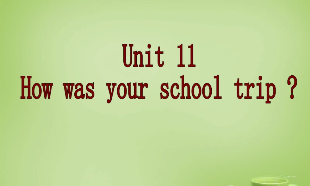 【名师精品】7 《Unit 11 How was your school trip》课件.ppt