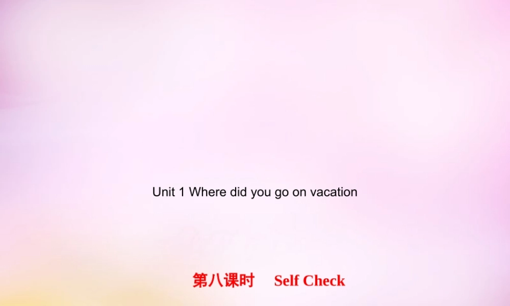 【练闯考】八年级英语上册 Unit 1 Where did you go on vacation（第8课时）Self Check课件.ppt