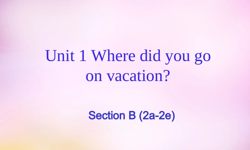 八年级英语上册 Unit 1 Where did you go on vacation Section B（2a-2e）课件.ppt