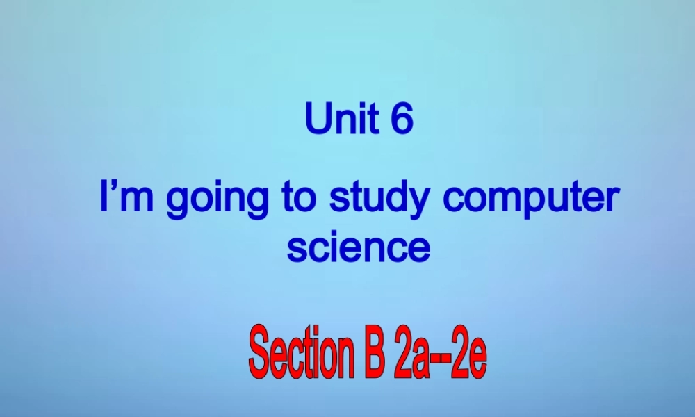 山东省邹平县实验中学八年级英语上册 Unit 6 I’m going to study computer science Section B（2a-2e）课件.ppt