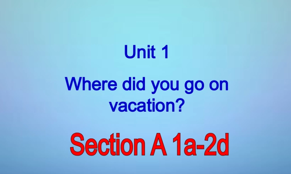 广东省东莞市石碣镇四海之星学校八年级英语上册 Unit 1 Where did you go on vacation Section A（1a-2d）课件.ppt