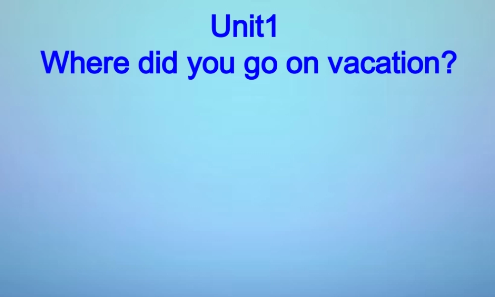 湖北省北大附中武汉为明实验学校八年级英语上册 Unit 1 Where did you go on vacation课件.ppt