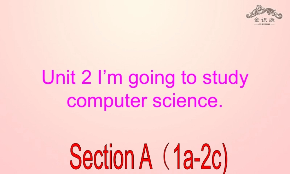 【金识源】七年级英语下册 Unit 2 I'm going to study computer science Section A(1a-2c)课件 .ppt