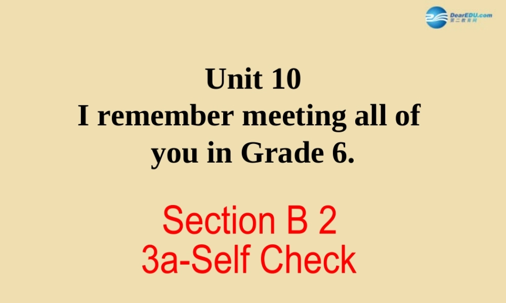 Unit 10 I remember meeting all of you in Grade 6 Section B（3a-Self Check）精品课件 .ppt
