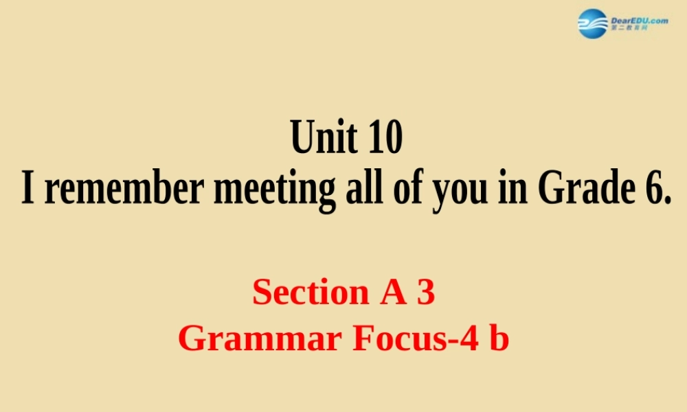 Unit 10 I remember meeting all of you in Grade 6 Section A（Grammar focus-4b）精品课件 .ppt
