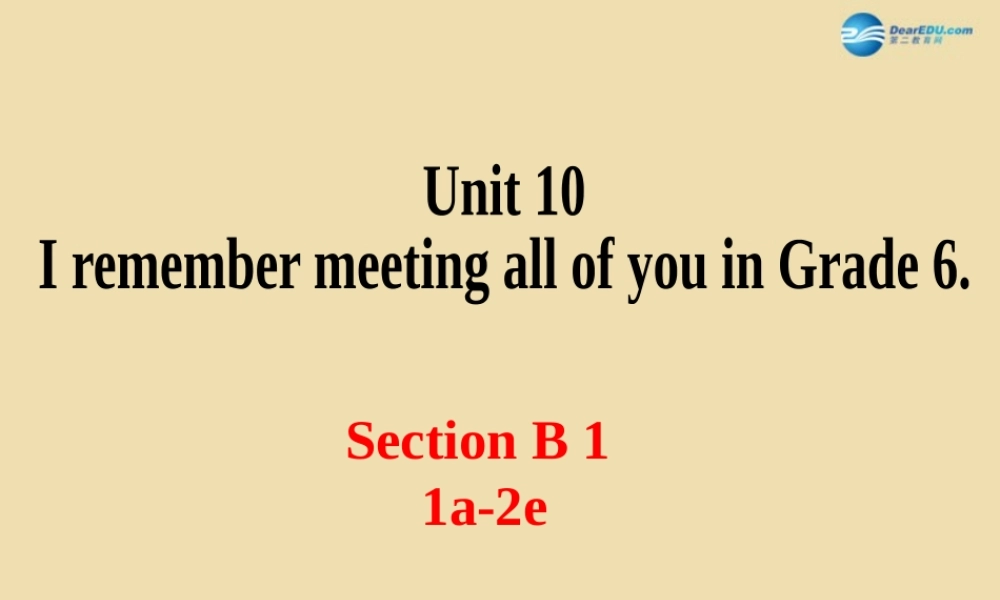 Unit 10 I remember meeting all of you in Grade 6 Section B（1a-2e）精品课件 .ppt