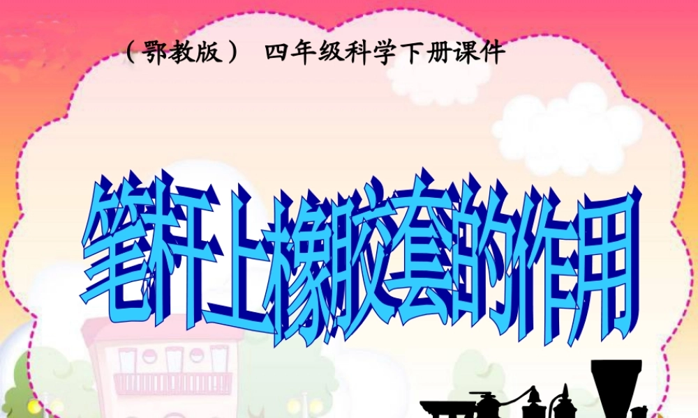 鄂教版小学科学四下优质公开课《9.笔杆上橡胶套的作用》PPT课件[加微信jiaoxue5you九折优惠].ppt