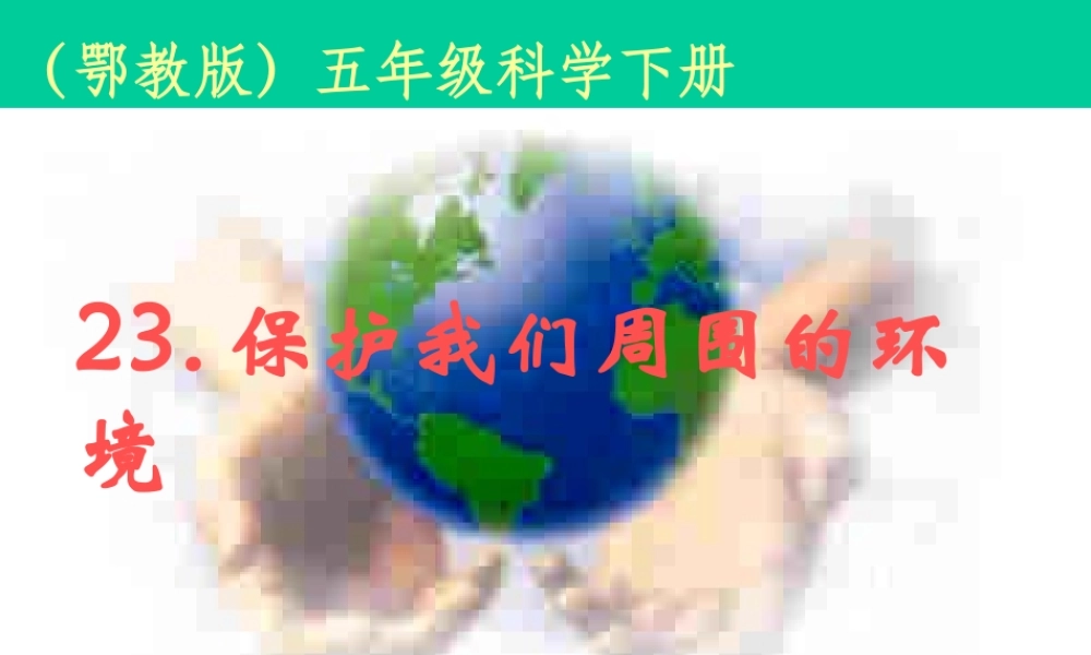 鄂教版小学科学五下《23.保护我们周围的环境》PPT课件(1).ppt