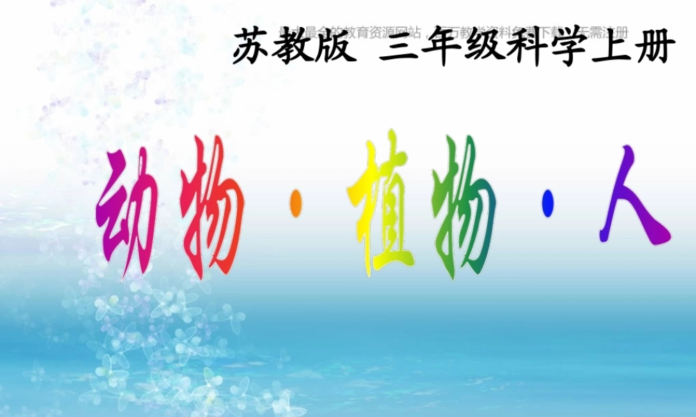 苏教小学科学三上《06动物、植物、人》PPT课件(1)【加微信公众号 jiaoxuewuyou 九折优惠qq 1119139686】.ppt