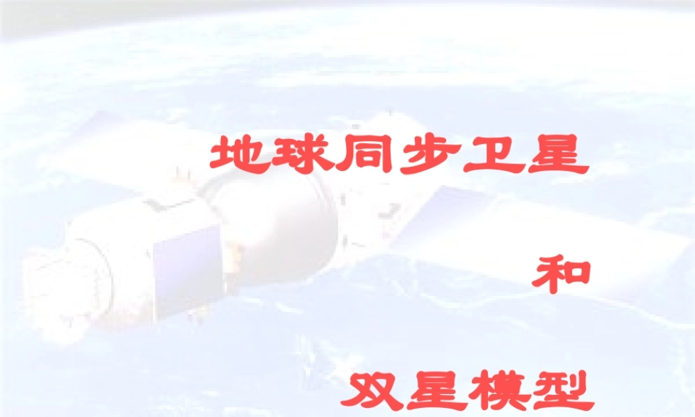 地球同步卫星和双星模型-课件-PPT(1).ppt