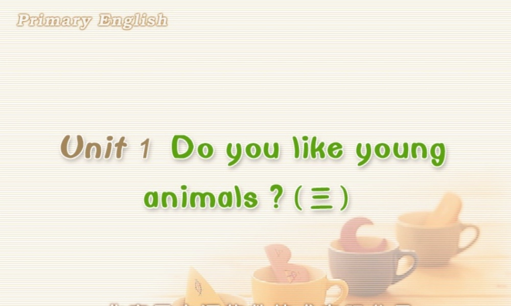 Unit 1 Do you like young animals (三).ppt