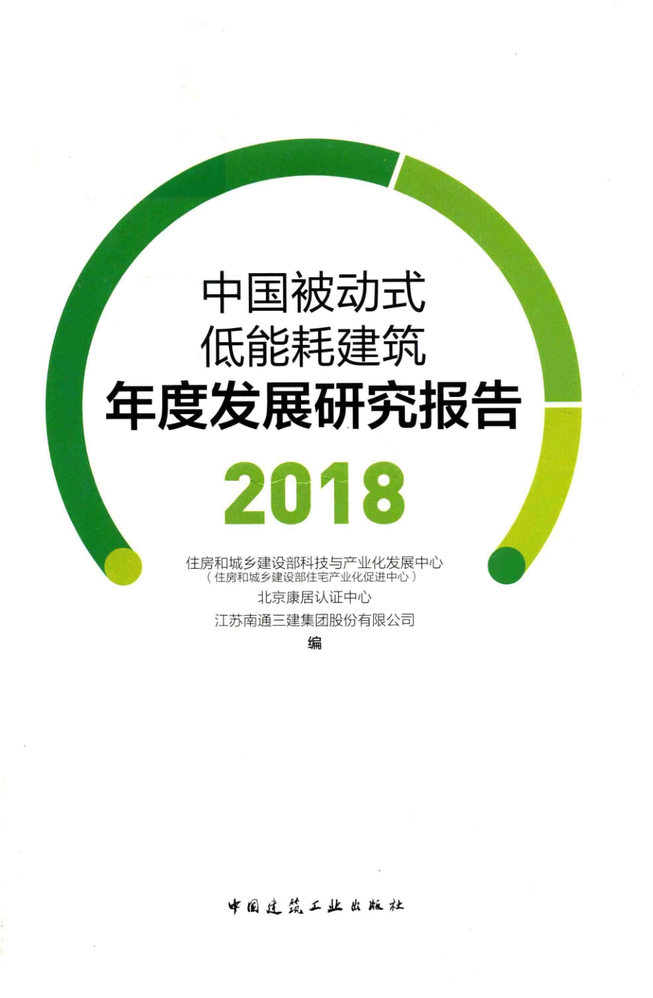 中国被动式低能耗建筑年度发展研究报告2018版_住房和城乡建设部科技与产业化发展中心（住房和城乡建设部住宅产业化促进中心）北京康居认证中心江苏南通三建集团股份有限公司编；俞滨洋主编；张小玲执行主编.pdf_第1页
