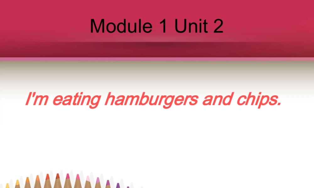 Module 1《Unit 2 I’m eating hamburgers and chips》ppt课件1.ppt