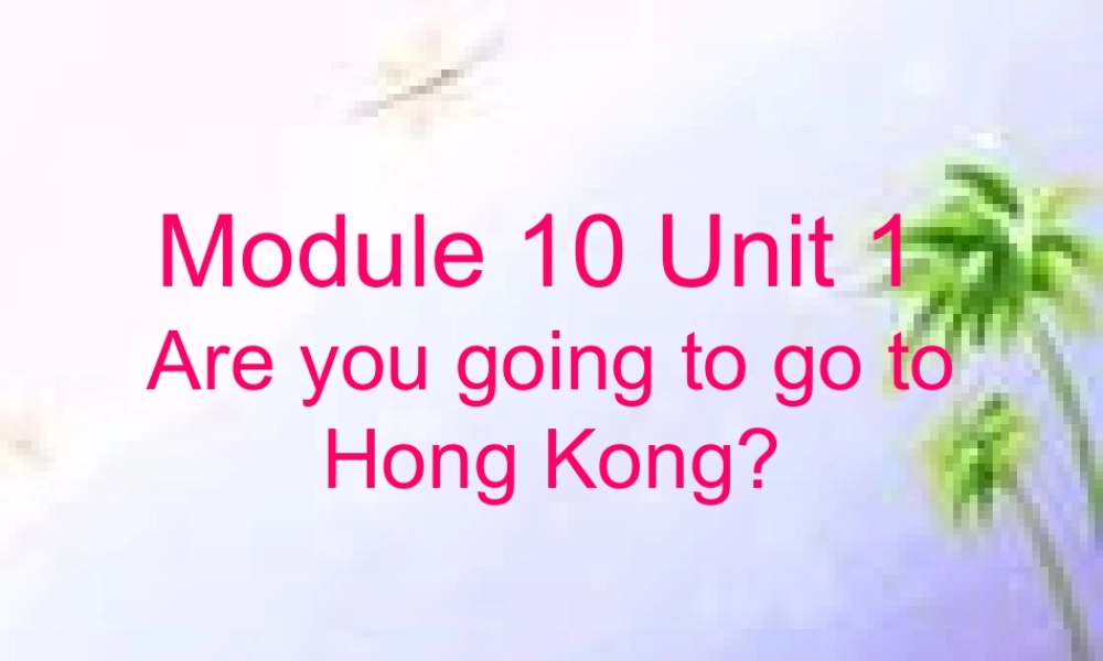 Module 10《Unit 1 Are you going to go to Hong Kong》ppt课件1.ppt
