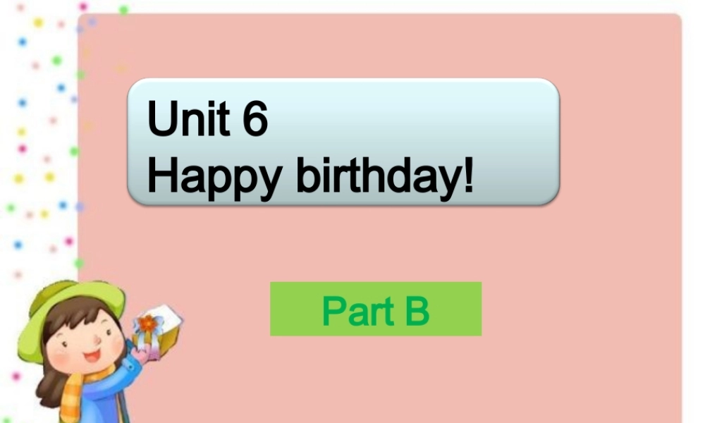 Unit 6 Happy birthday! Part B 课件 2.ppt