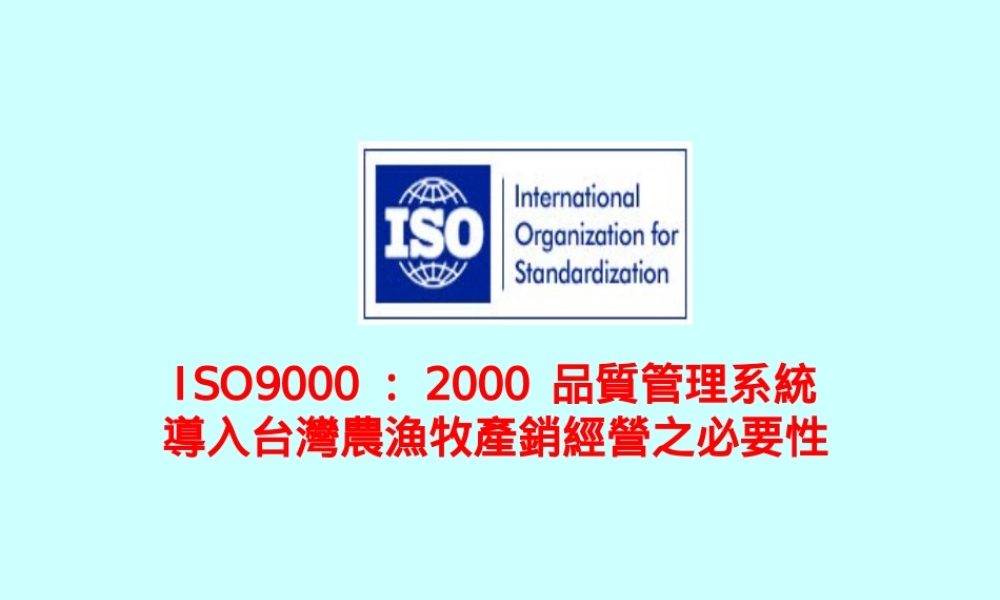 ISO9000：2000质量管理系统导入台湾农渔牧产销经营之必要性).ppt