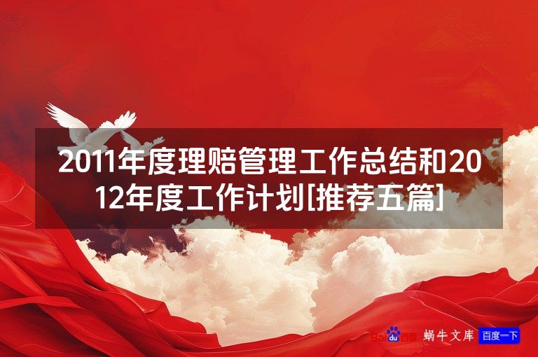 2011年度理赔管理工作总结和2012年度工作计划[推荐五篇]