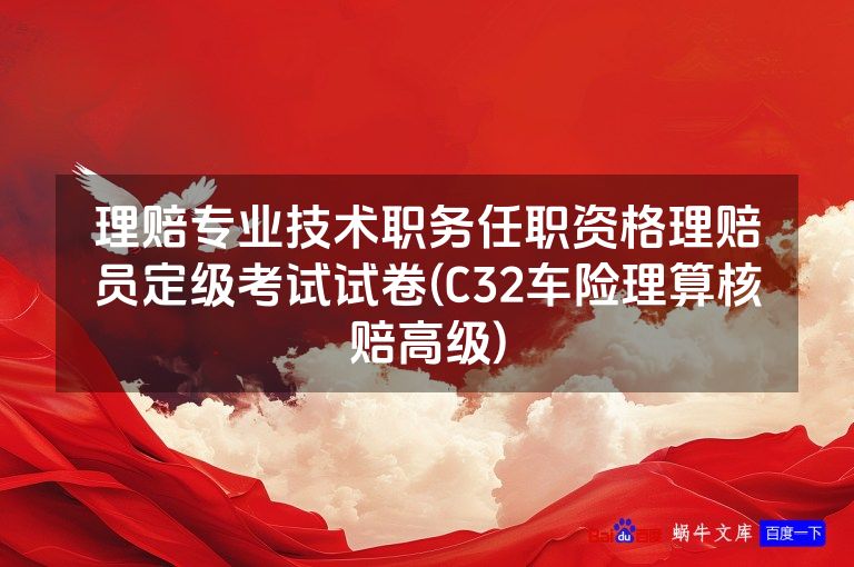 理赔专业技术职务任职资格理赔员定级考试试卷(C32车险理算核赔高级)