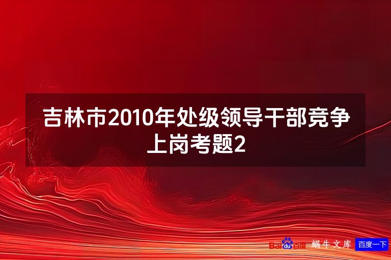 吉林市2010年处级领导干部竞争上岗考题2