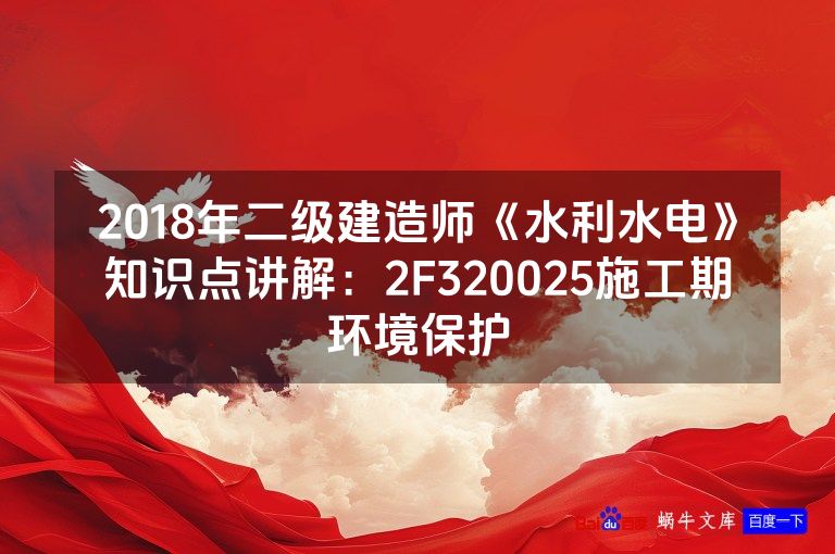 2018年二级建造师《水利水电》知识点讲解：2F320025施工期环境保护
