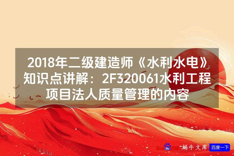 2018年二级建造师《水利水电》知识点讲解：2F320061水利工程项目法人质量管理的内容