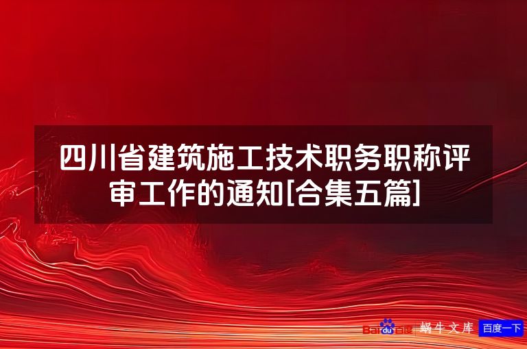 四川省建筑施工技术职务职称评审工作的通知[合集五篇]