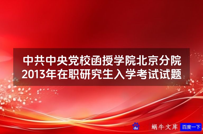 中共中央党校函授学院北京分院2013年在职研究生入学考试试题