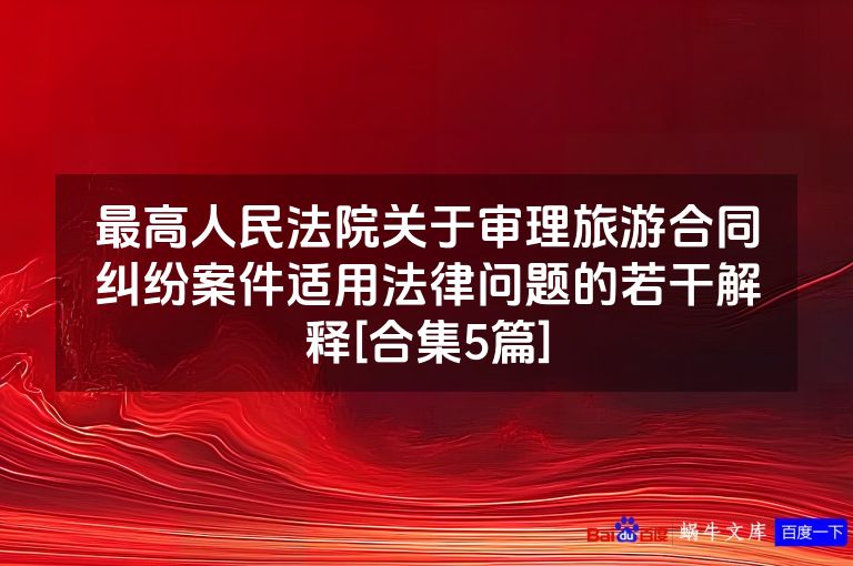 最高人民法院关于审理旅游合同纠纷案件适用法律问题的若干解释[合集5篇]