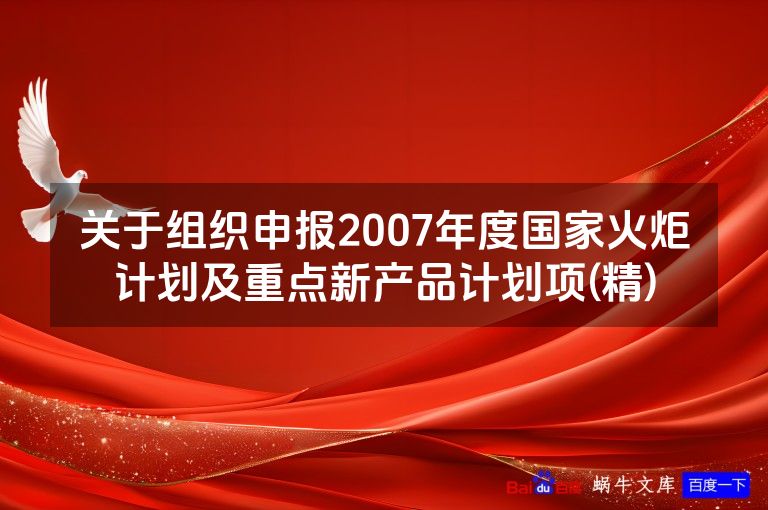 关于组织申报2007年度国家火炬计划及重点新产品计划项(精)