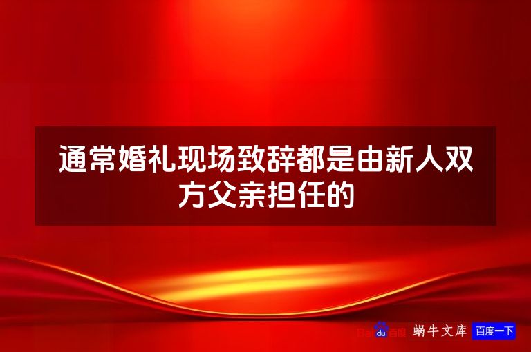通常婚礼现场致辞都是由新人双方父亲担任的