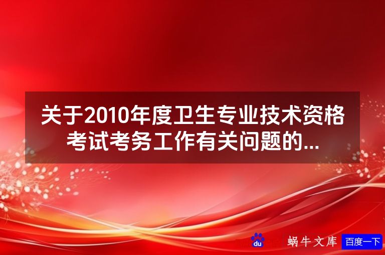 关于2010年度卫生专业技术资格考试考务工作有关问题的...