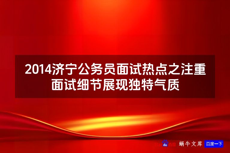 2014济宁公务员面试热点之注重面试细节展现独特气质
