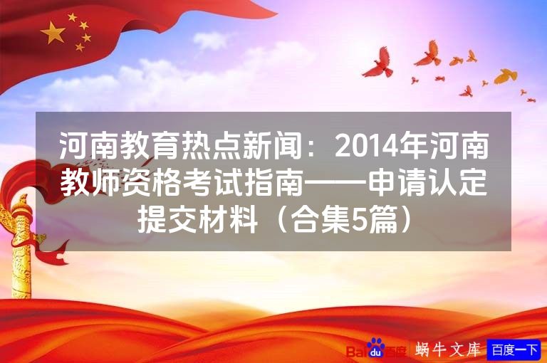 河南教育热点新闻:2014年河南教师资格考试指南——申请认定提交材料(合集5篇)