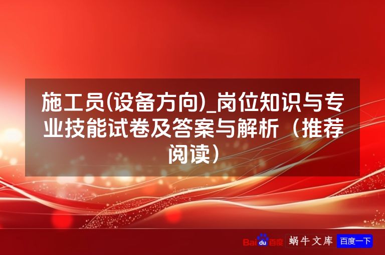 施工员(设备方向)_岗位知识与专业技能试卷及答案与解析(推荐阅读)