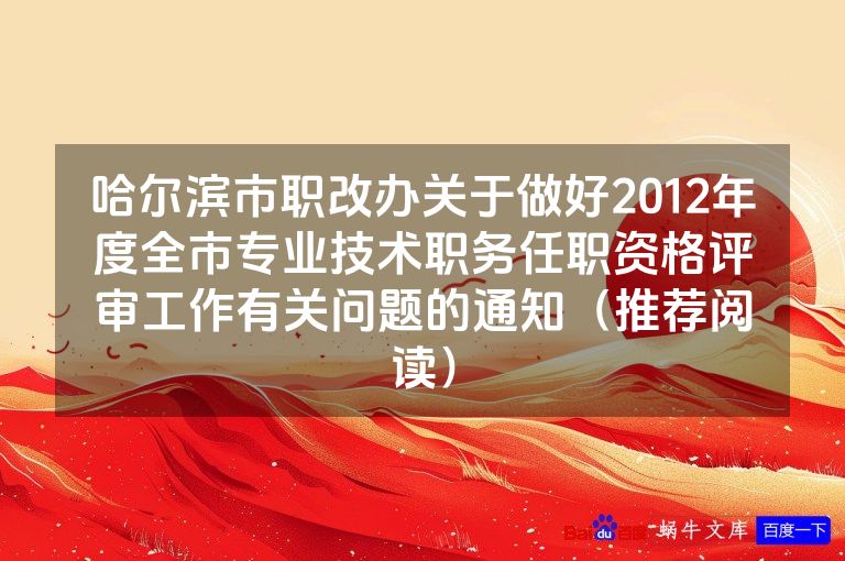 哈尔滨市职改办关于做好2012年度全市专业技术职务任职资格评审工作有关问题的通知（推荐阅读）
