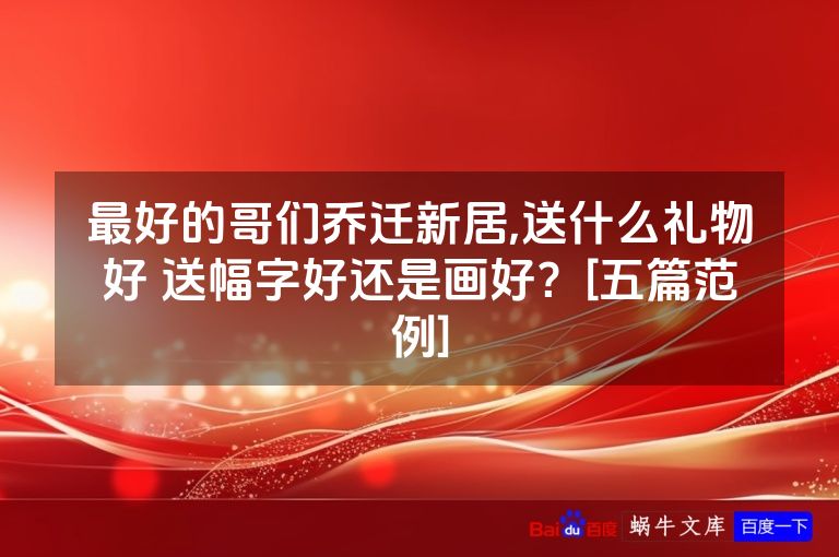 最好的哥们乔迁新居,送什么礼物好 送幅字好还是画好？[五篇范例]