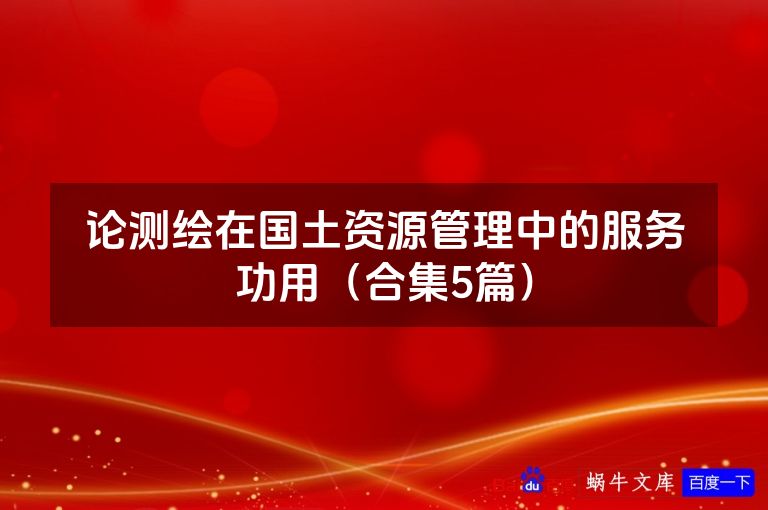 论测绘在国土资源管理中的服务功用（合集5篇）