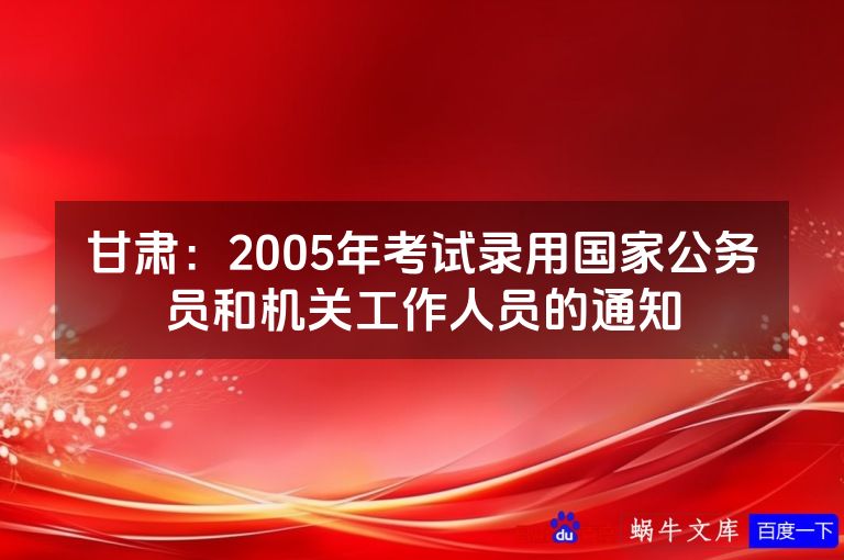 甘肃：2005年考试录用国家公务员和机关工作人员的通知